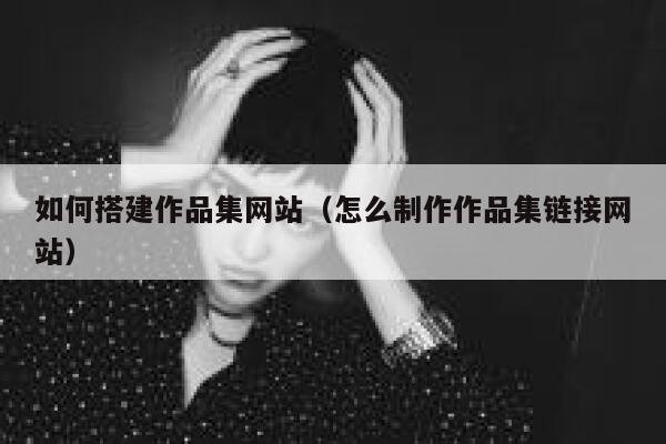 如何搭建作品集网站（怎么制作作品集链接网站） 第1张