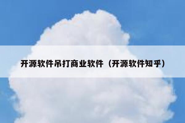 开源软件吊打商业软件（开源软件知乎） 第1张