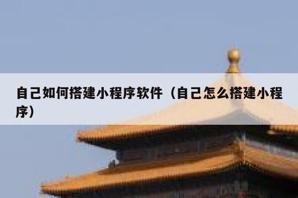 自己如何搭建小程序软件（自己怎么搭建小程序） 第1张