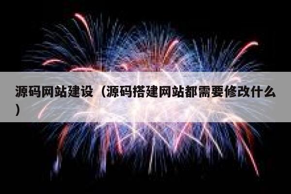 源码网站建设（源码搭建网站都需要修改什么） 第1张