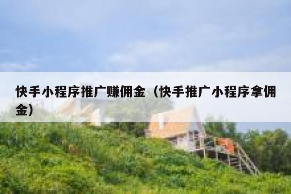 快手小程序推广赚佣金（快手推广小程序拿佣金） 第1张