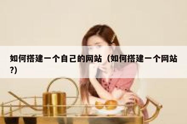 如何搭建一个自己的网站（如何搭建一个网站?） 第1张