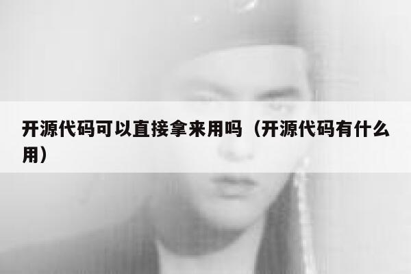 开源代码可以直接拿来用吗（开源代码有什么用） 第1张