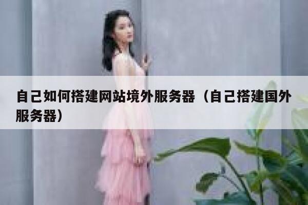 自己如何搭建网站境外服务器（自己搭建国外服务器） 第1张