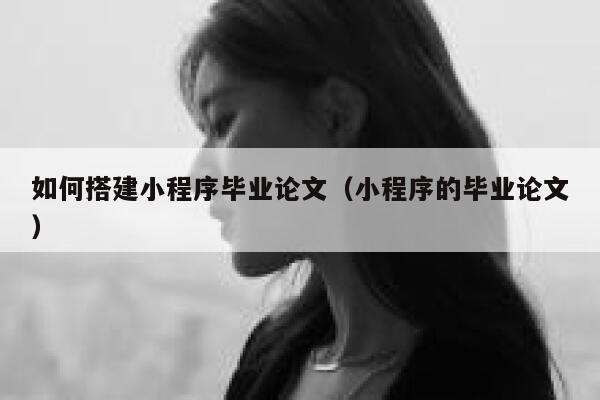 如何搭建小程序毕业论文（小程序的毕业论文） 第1张