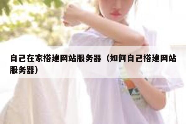 自己在家搭建网站服务器（如何自己搭建网站服务器） 第1张