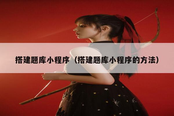 搭建题库小程序（搭建题库小程序的方法） 第1张