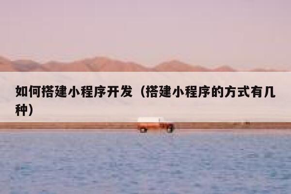 如何搭建小程序开发（搭建小程序的方式有几种） 第1张