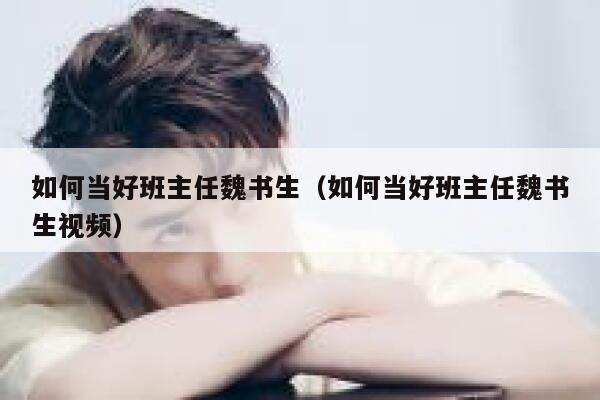 如何当好班主任魏书生（如何当好班主任魏书生视频） 第1张