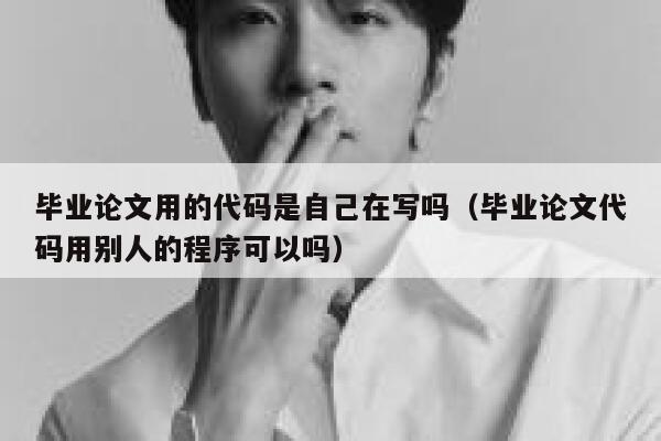 毕业论文用的代码是自己在写吗（毕业论文代码用别人的程序可以吗） 第1张