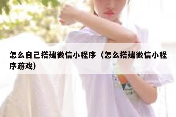怎么自己搭建微信小程序（怎么搭建微信小程序游戏） 第1张