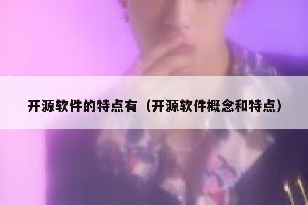开源软件的特点有（开源软件概念和特点） 第1张