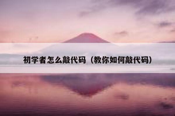 初学者怎么敲代码（教你如何敲代码） 第1张