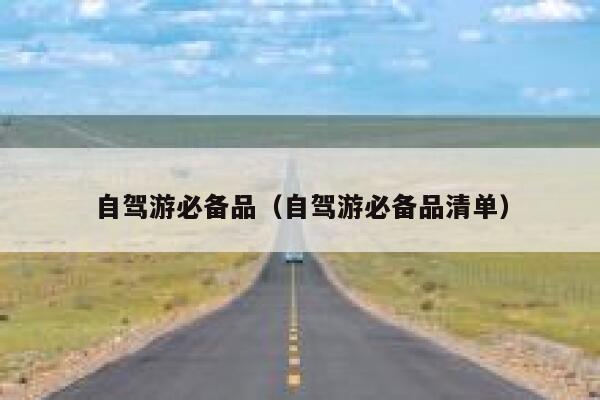 自驾游必备品（自驾游必备品清单） 第1张