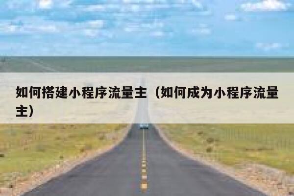 如何搭建小程序流量主（如何成为小程序流量主） 第1张