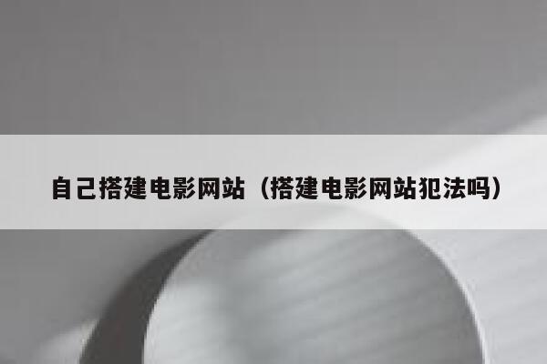自己搭建电影网站（搭建电影网站犯法吗） 第1张