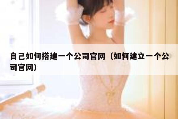 自己如何搭建一个公司官网（如何建立一个公司官网） 第1张