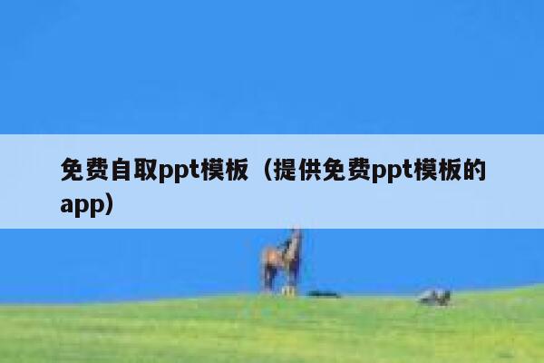 免费自取ppt模板（提供免费ppt模板的app） 第1张