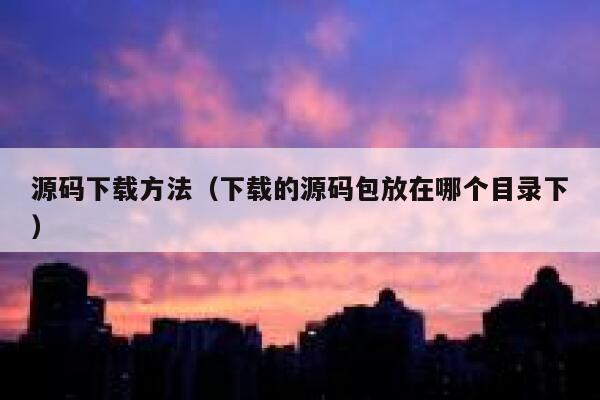 源码下载方法（下载的源码包放在哪个目录下） 第1张
