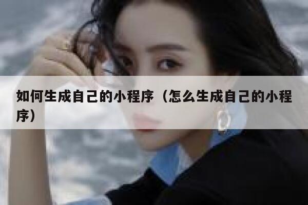 如何生成自己的小程序（怎么生成自己的小程序） 第1张