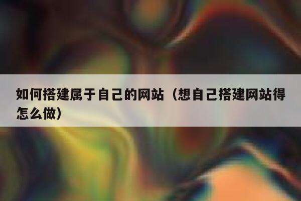 如何搭建属于自己的网站（想自己搭建网站得怎么做） 第1张