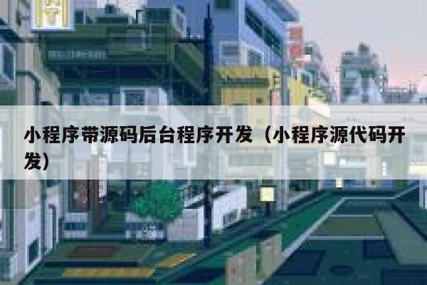 小程序带源码后台程序开发（小程序源代码开发） 第1张