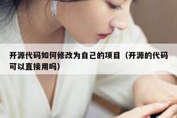 开源代码如何修改为自己的项目（开源的代码可以直接用吗） 第1张