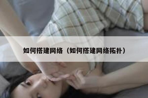 如何搭建网络（如何搭建网络拓扑） 第1张