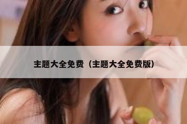 主题大全免费（主题大全免费版） 第1张