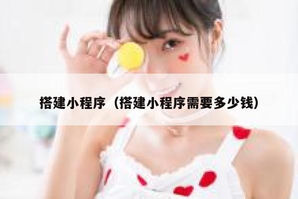 搭建小程序（搭建小程序需要多少钱） 第1张