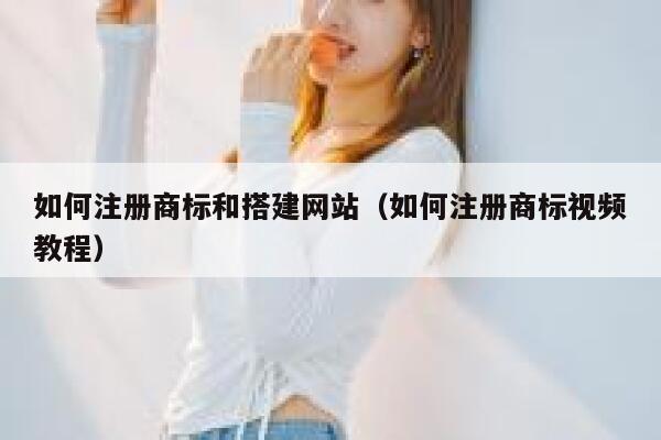 如何注册商标和搭建网站（如何注册商标视频教程） 第1张
