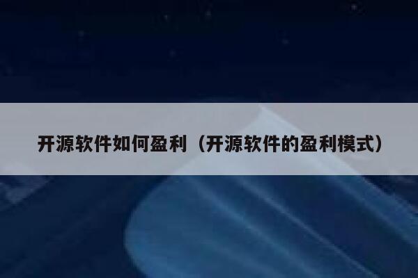 开源软件如何盈利（开源软件的盈利模式） 第1张