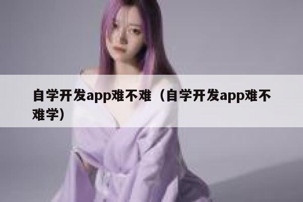 自学开发app难不难（自学开发app难不难学） 第1张