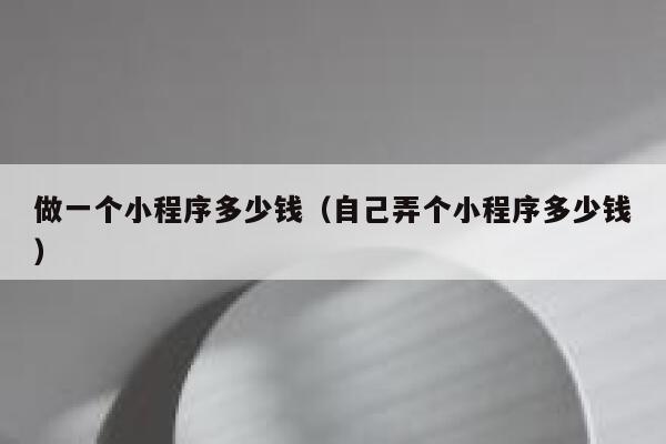 做一个小程序多少钱（自己弄个小程序多少钱） 第1张