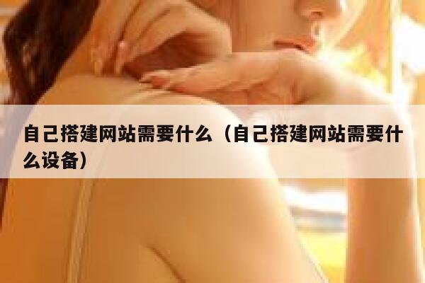 自己搭建网站需要什么（自己搭建网站需要什么设备） 第1张