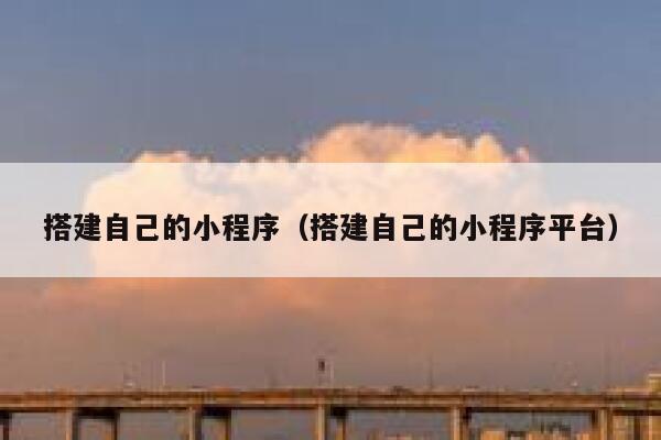 搭建自己的小程序（搭建自己的小程序平台） 第1张