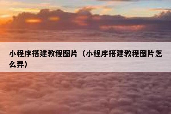 小程序搭建教程图片（小程序搭建教程图片怎么弄） 第1张