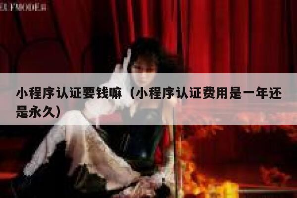 小程序认证要钱嘛（小程序认证费用是一年还是永久） 第1张