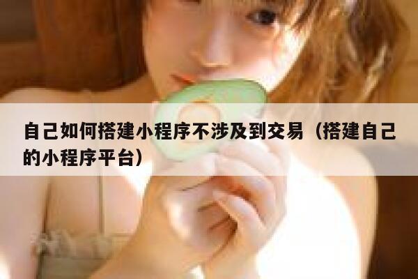 自己如何搭建小程序不涉及到交易（搭建自己的小程序平台） 第1张