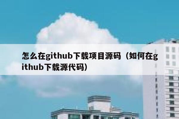 怎么在github下载项目源码（如何在github下载源代码） 第1张
