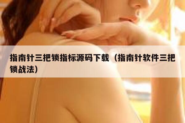 指南针三把锁指标源码下载（指南针软件三把锁战法） 第1张