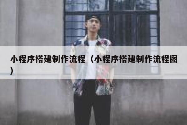 小程序搭建制作流程（小程序搭建制作流程图） 第1张
