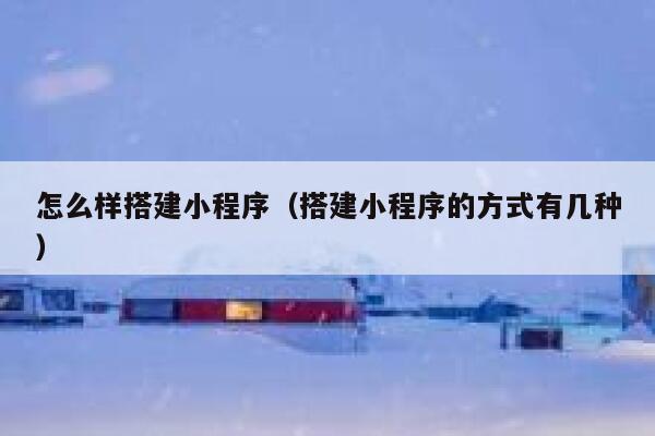 怎么样搭建小程序（搭建小程序的方式有几种） 第1张