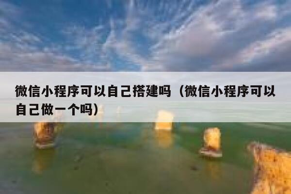 微信小程序可以自己搭建吗（微信小程序可以自己做一个吗） 第1张
