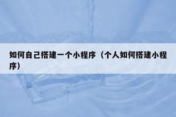 如何自己搭建一个小程序（个人如何搭建小程序） 第1张
