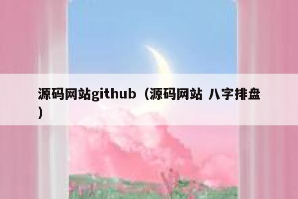 源码网站github（源码网站 八字排盘） 第1张