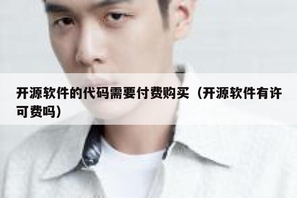 开源软件的代码需要付费购买（开源软件有许可费吗） 第1张