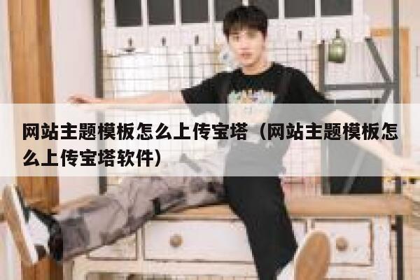网站主题模板怎么上传宝塔（网站主题模板怎么上传宝塔软件） 第1张