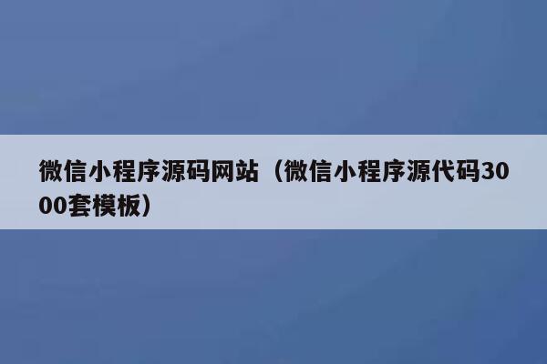 微信小程序源码网站（微信小程序源代码3000套模板） 第1张