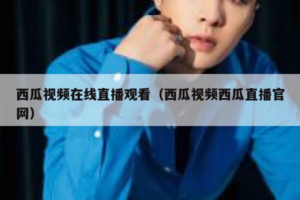 西瓜视频在线直播观看（西瓜视频西瓜直播官网） 第1张